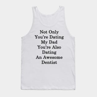 Not Only You're Dating My Dad You're Also Dating An Awesome Dentist Tank Top